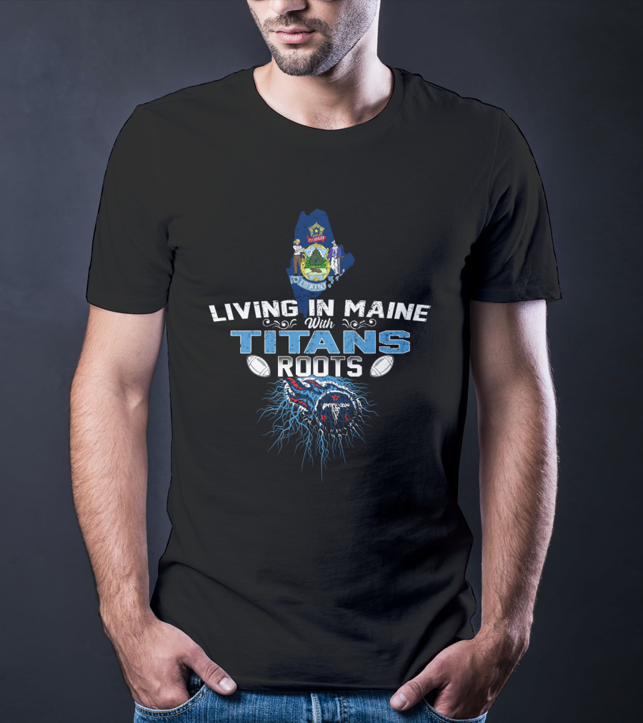 Living In Maine With Tennessee Titans Roots And Maine State Map T-Shirt