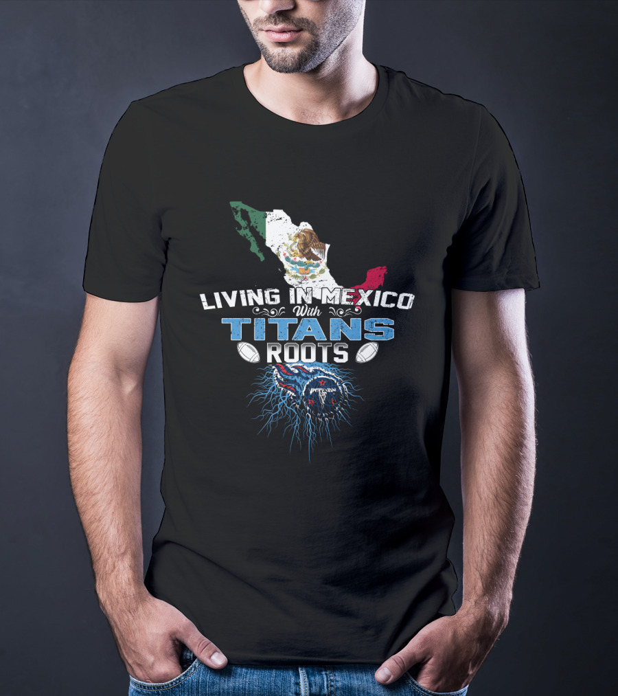Living In Mexico With Titans Roots Tennessee Football Heritage T-Shirt