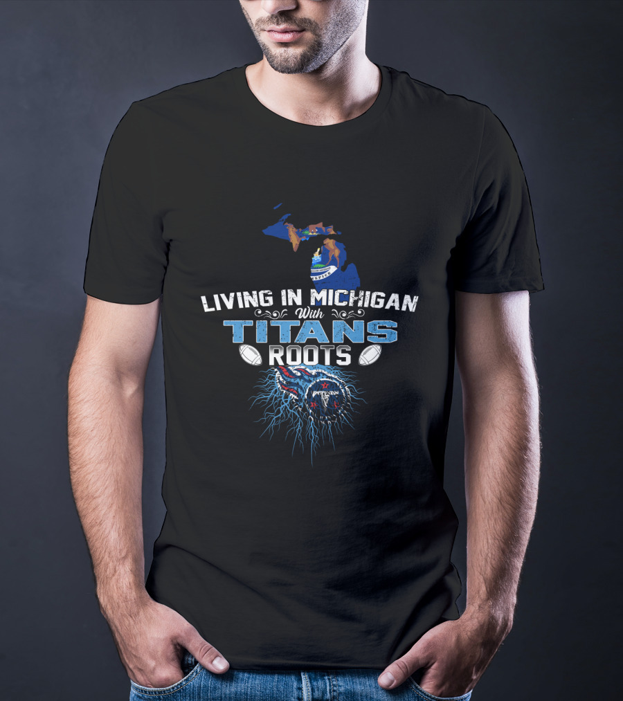 Living In Michigan With Tennessee Titans Roots Football T-Shirt
