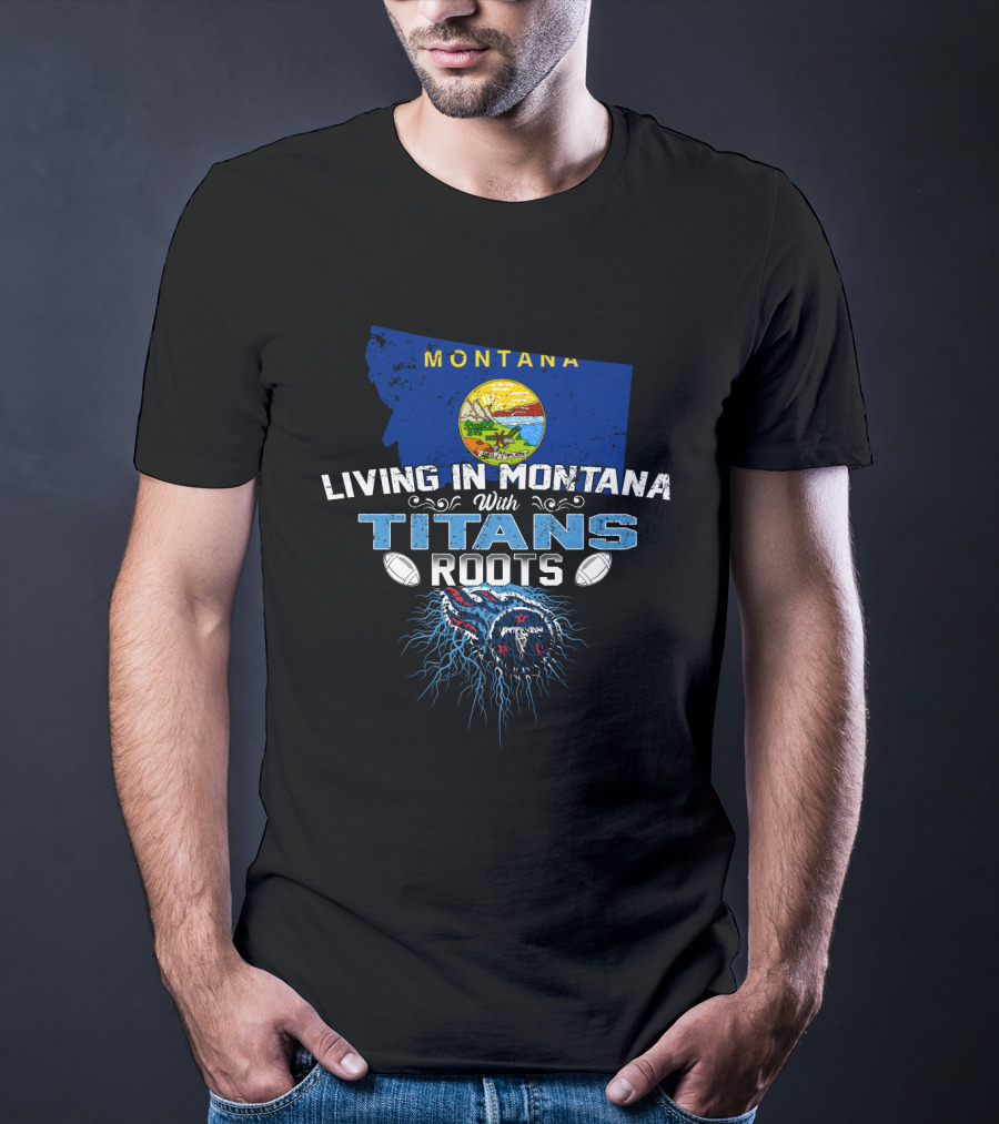 Living In Montana With Titans Roots Football Spirit T-Shirt