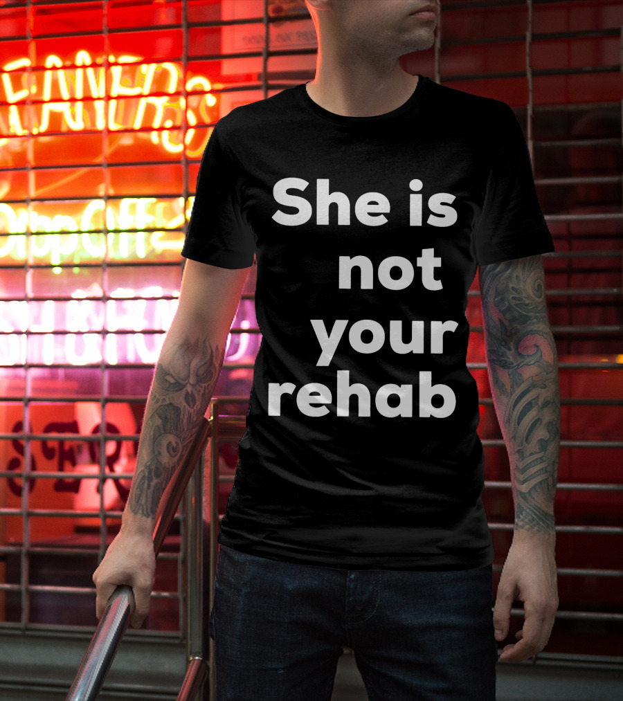 She Is Not Your Rehab T-Shirt