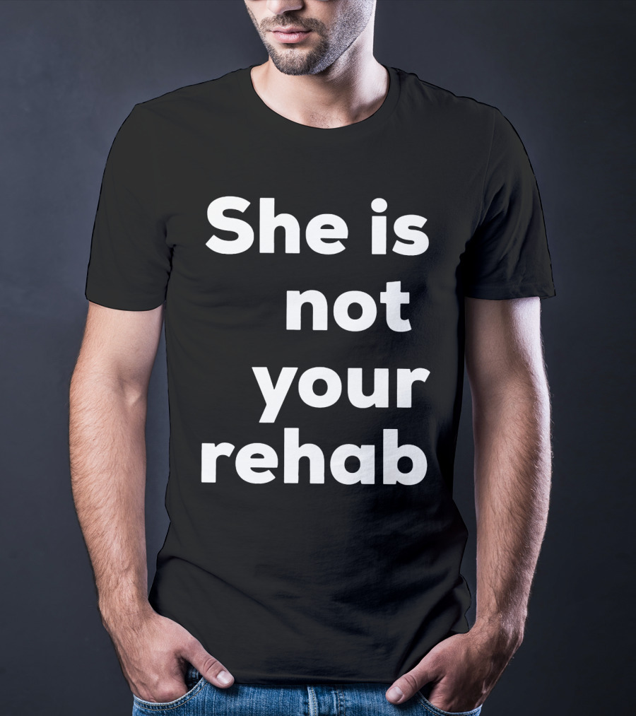 She Is Not Your Rehab T-Shirt