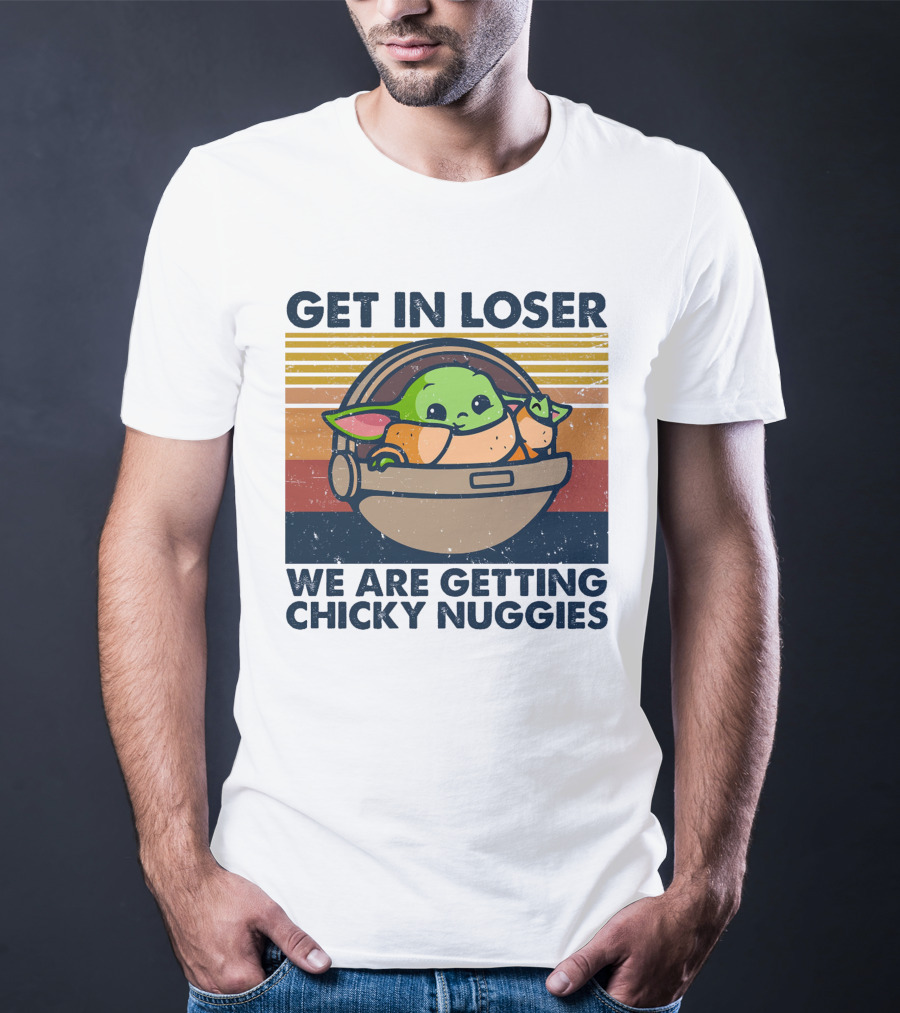 Get In Loser We Are Getting Chicky Nuggies Baby Yoda T-Shirt