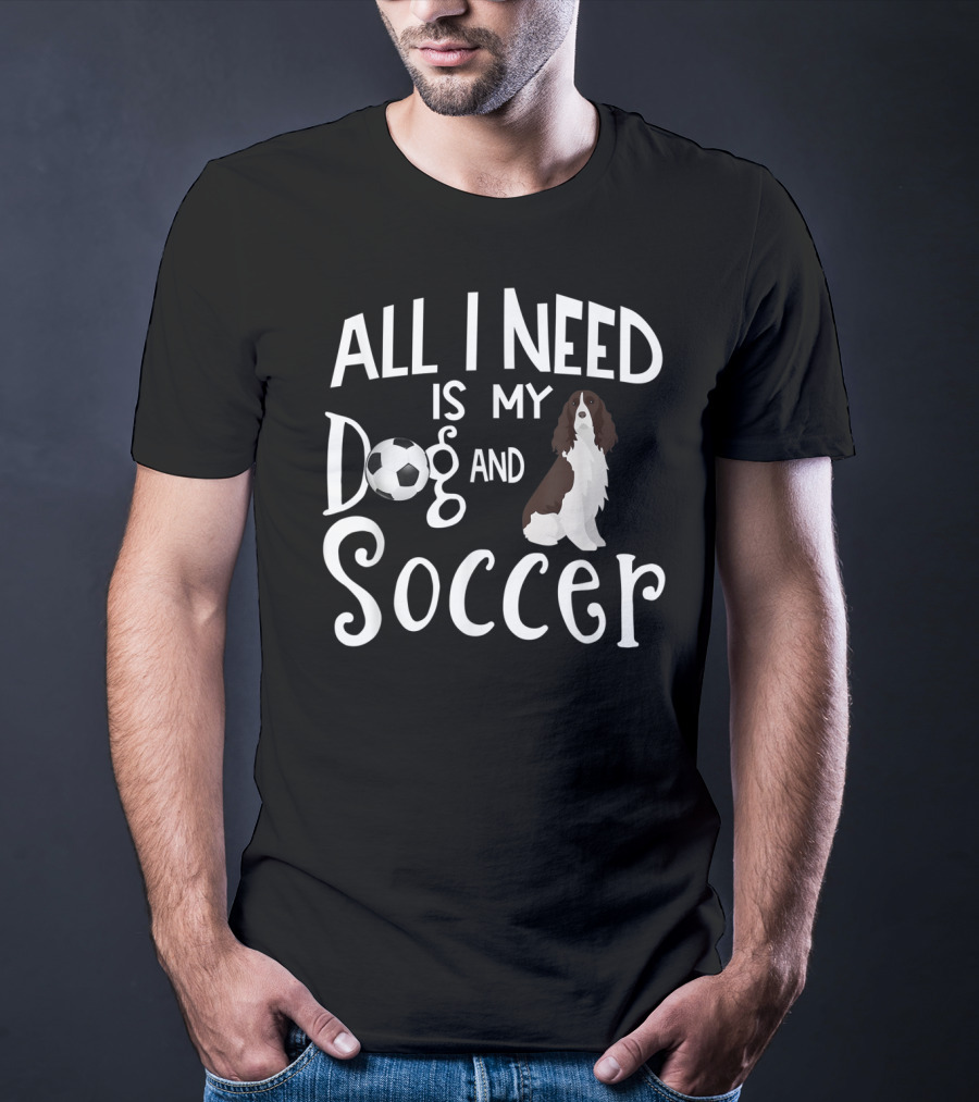 All I Need Is My Dog And Soccer English Springer Spaniel T-Shirt