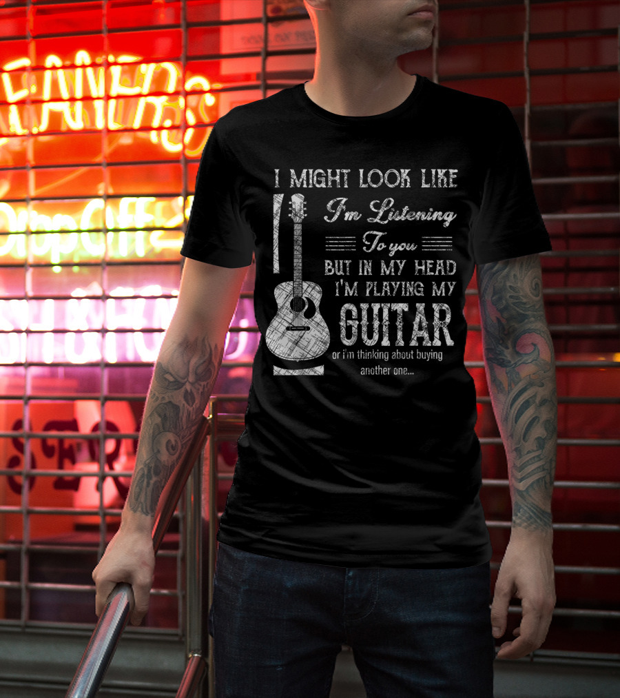 I Might Look Like I'm Listening But In My Head I'm Playing My Guitar T-Shirt
