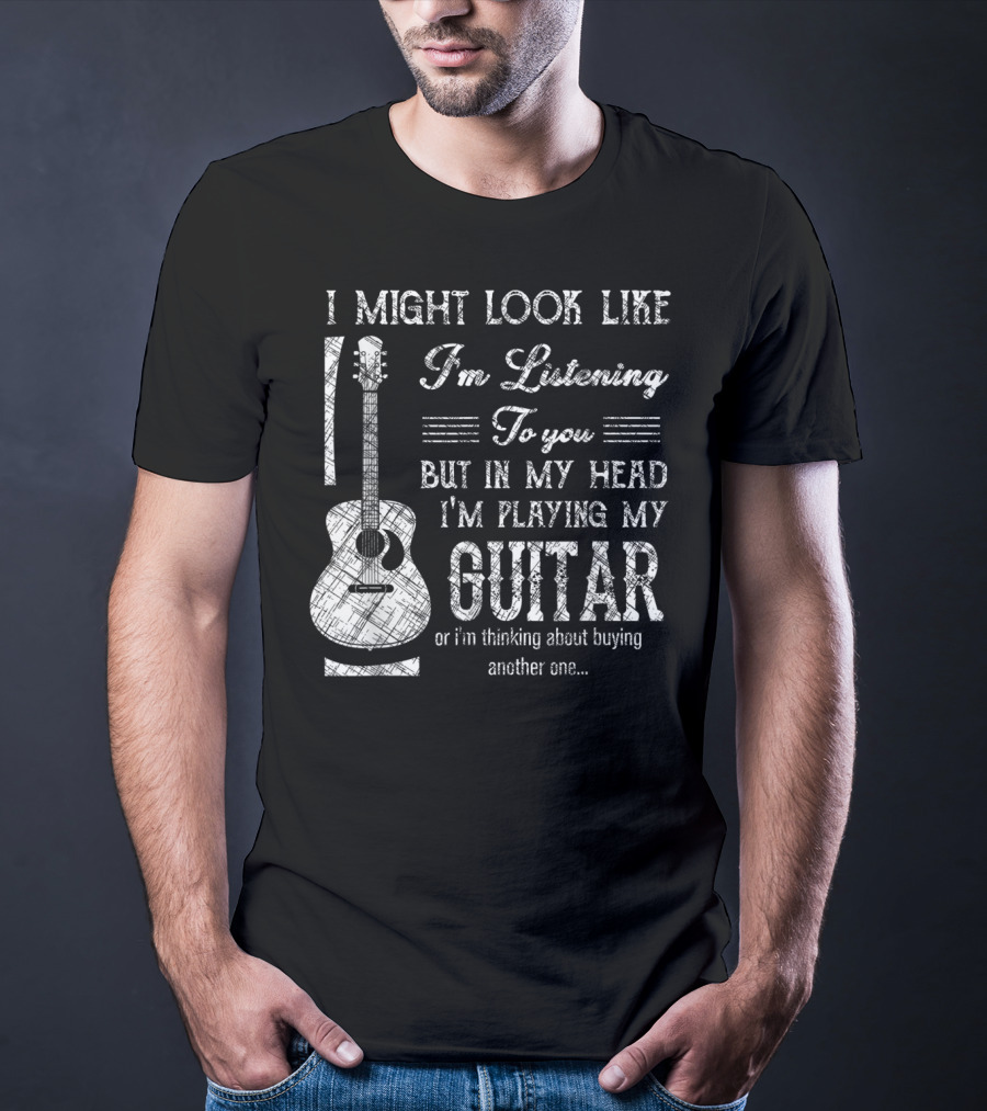 I Might Look Like I'm Listening But In My Head I'm Playing My Guitar T-Shirt