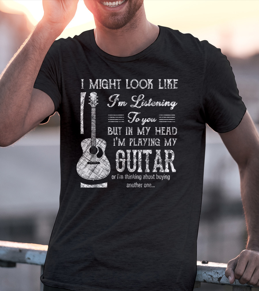 I Might Look Like I'm Listening But In My Head I'm Playing My Guitar T-Shirt