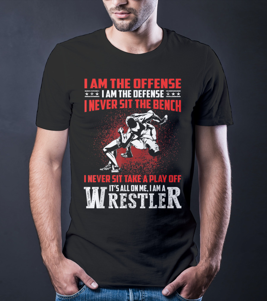 I Am The Offense I Am The Defense I Never Sit The Bench I Never Sit Take A Play Off It's All On Me I Am A Wrestler T-Shirt