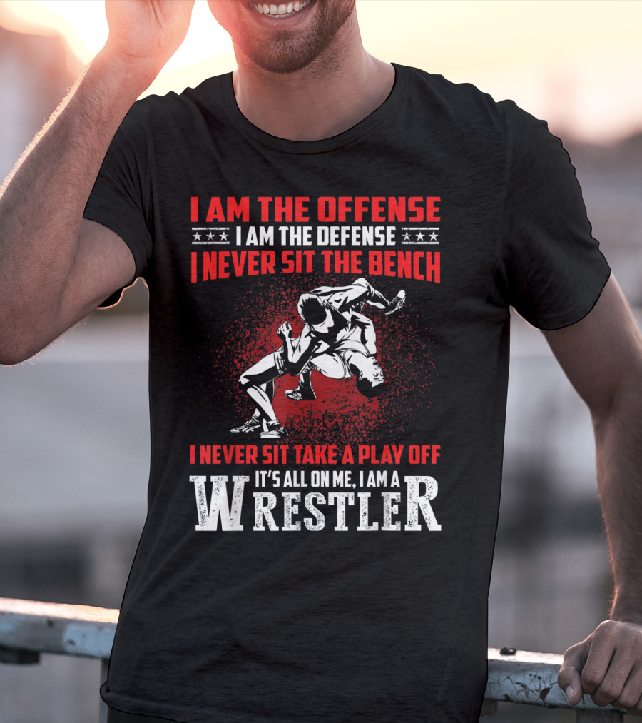 I Am The Offense I Am The Defense I Never Sit The Bench I Never Sit Take A Play Off It's All On Me I Am A Wrestler T-Shirt