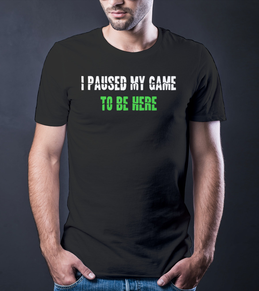 I Paused My Game To Be Here Gaming Humor T-Shirt