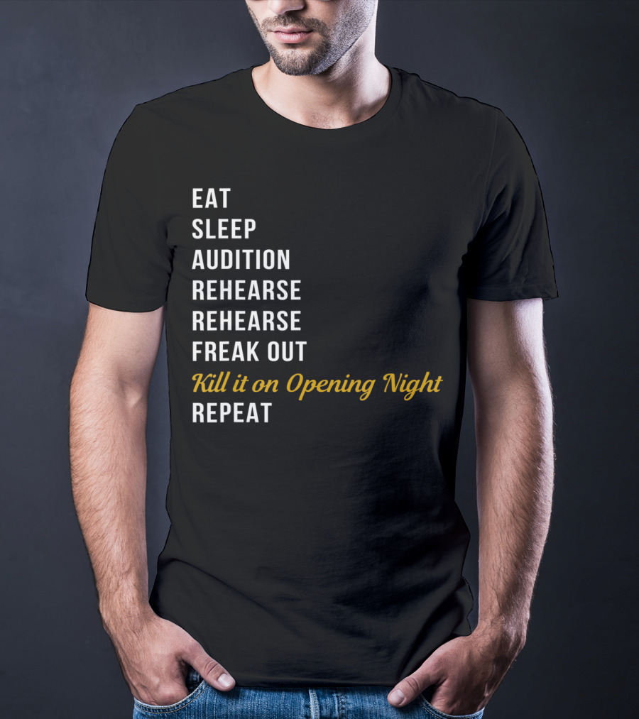 Eat Sleep Audition Rehearse Rehearse Freak Out Kill It On Opening Night Repeat T-Shirt
