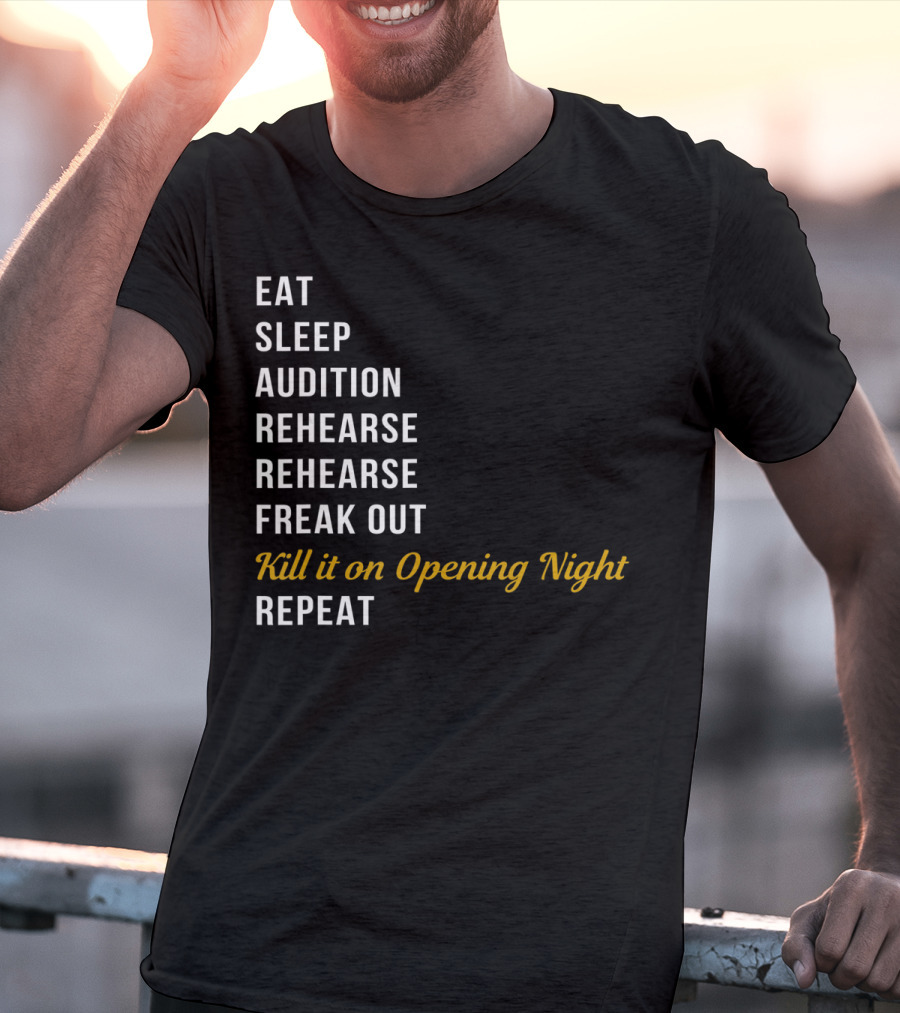 Eat Sleep Audition Rehearse Rehearse Freak Out Kill It On Opening Night Repeat T-Shirt