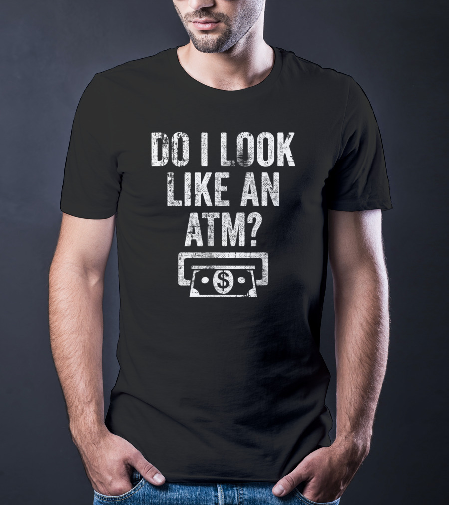 Do I Look Like An ATM Dollar Sign T-Shirt