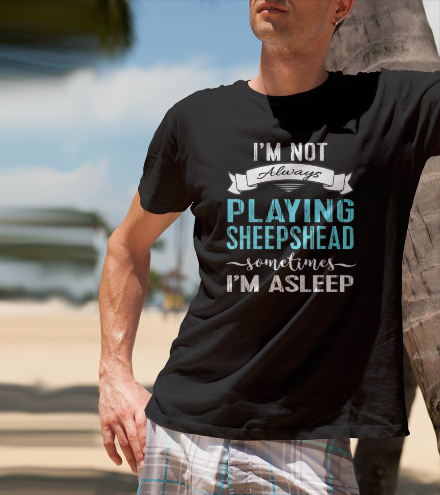I'm Not Always Playing Sheepshead Sometimes I'm Asleep T-Shirt