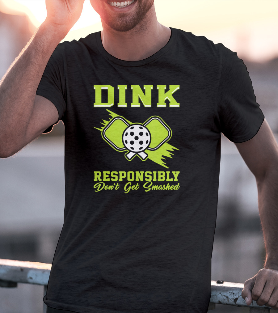 Dink Responsibly Don't Get Smashed Pickleball Paddle T-Shirt