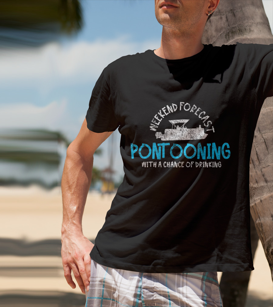 Weekend Forecast Pontooning With A Chance Of Drinking T-Shirt