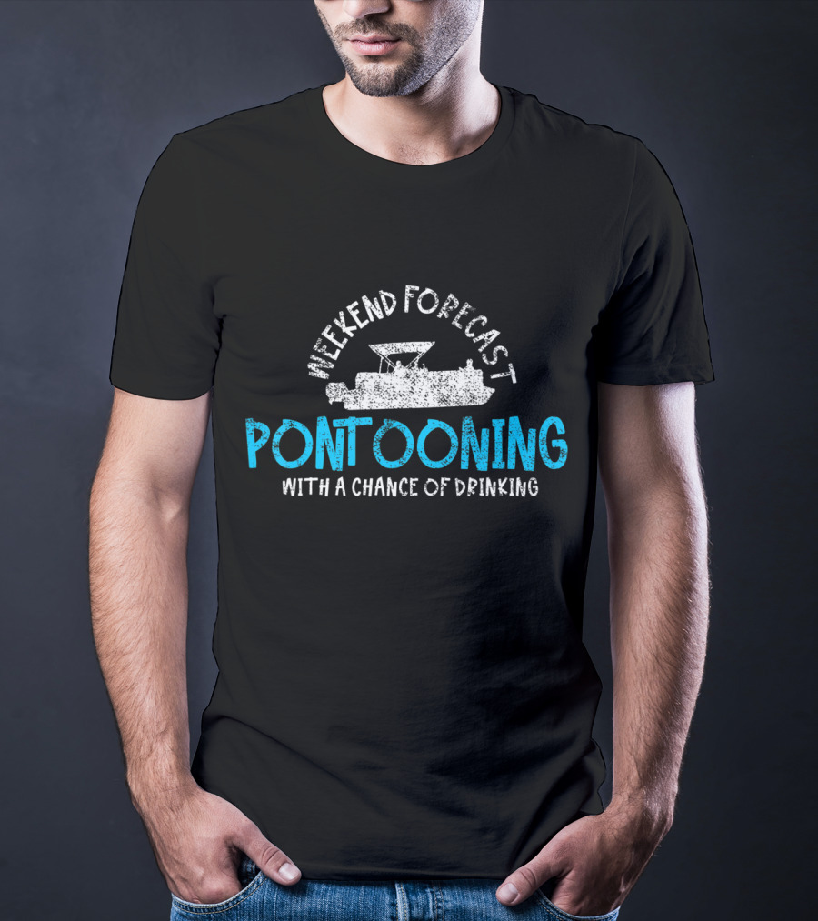 Weekend Forecast Pontooning With A Chance Of Drinking T-Shirt