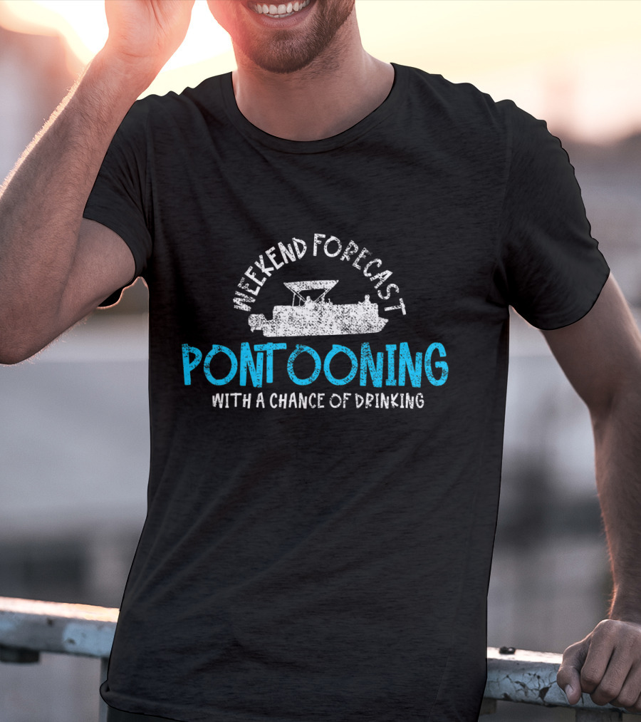 Weekend Forecast Pontooning With A Chance Of Drinking T-Shirt