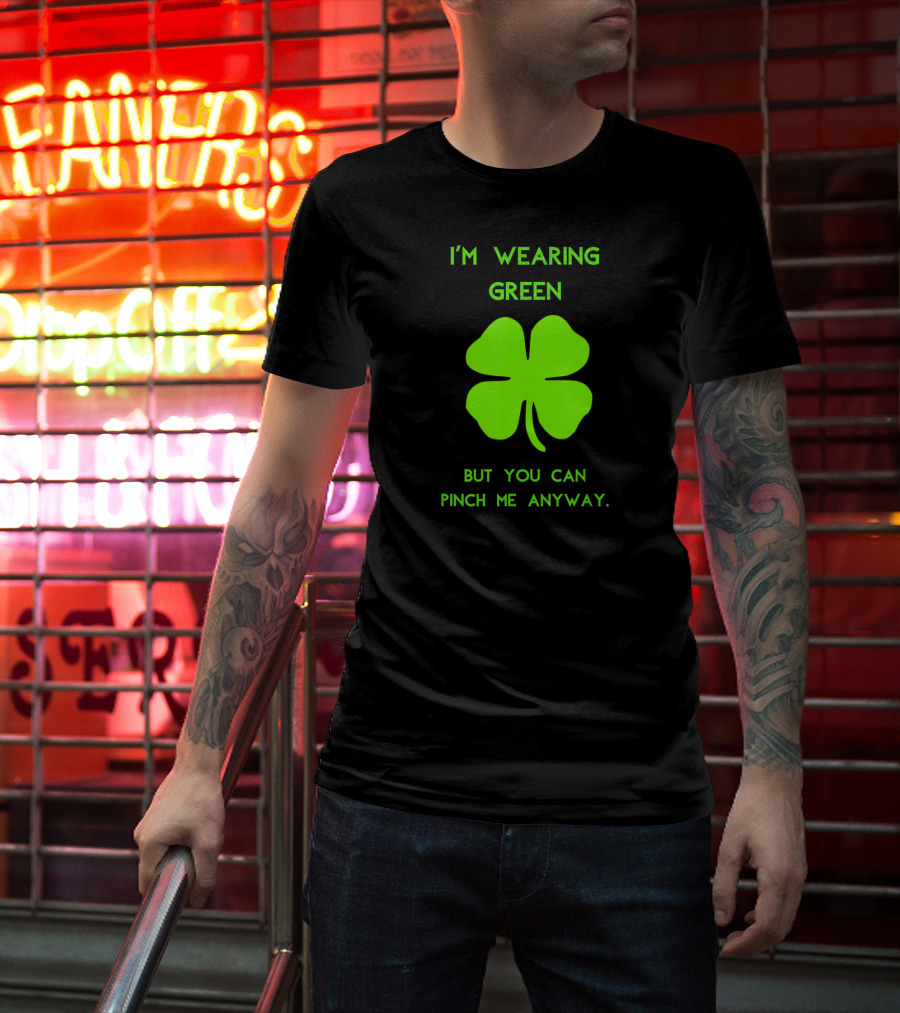 I'm Wearing Green But You Can Pinch Me Anyway Four-Leaf Clover T-Shirt