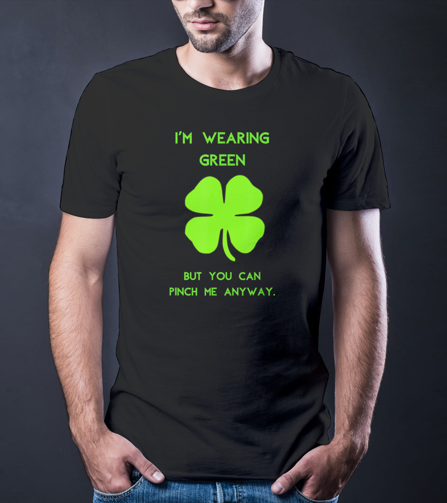 I'm Wearing Green But You Can Pinch Me Anyway Four-Leaf Clover T-Shirt