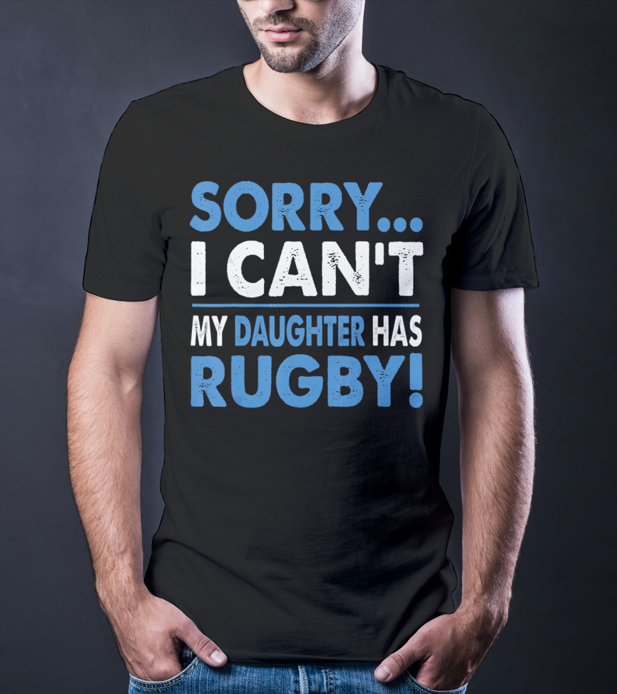 Sorry I Can't My Daughter Has Rugby T-Shirt