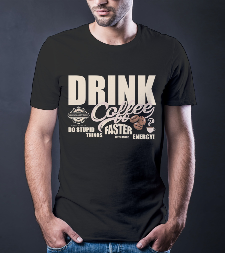 Drink Coffee Faster With More Energy Do Stupid Things Smoothie And Coffee Shoppe T-Shirt