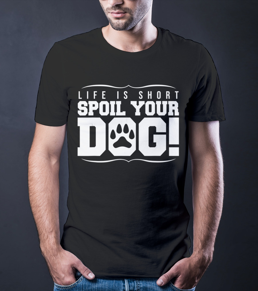 Life Is Short Spoil Your Dog T-Shirt