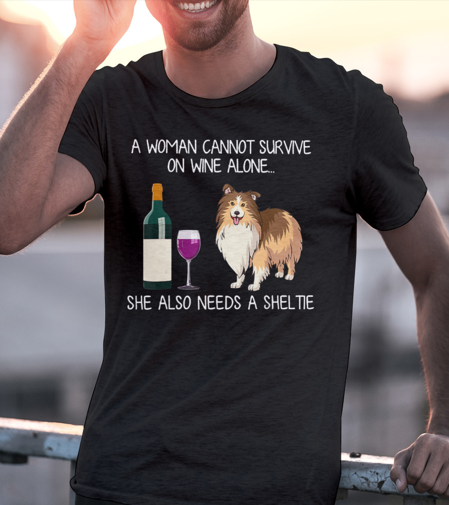 A Woman Cannot Survive On Wine Alone She Also Needs A Sheltie T-Shirt