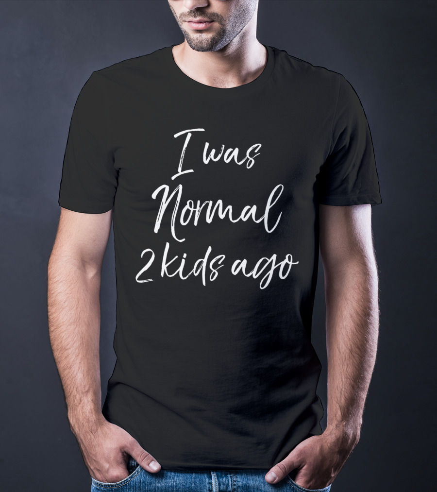 Mother's Day I Was Normal 2 Kids Ago T-Shirt