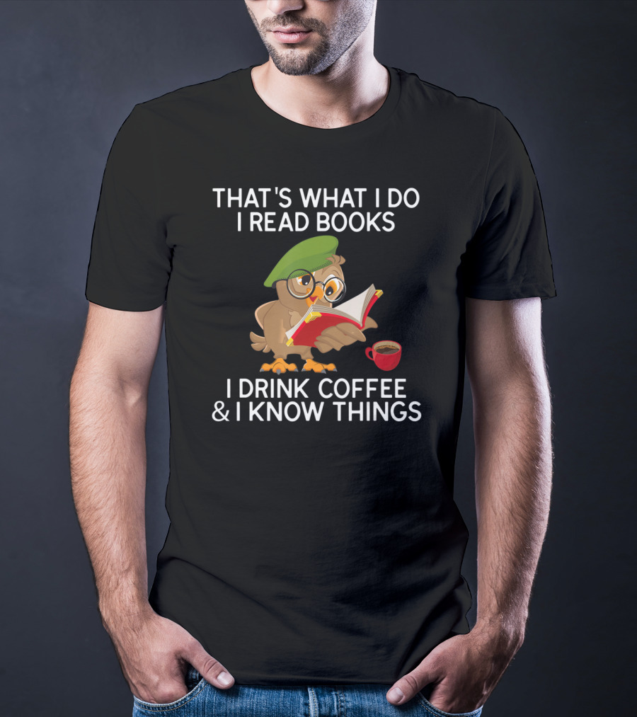 That's What I Do I Read Books I Drink Coffee And I Know Things Owl T-Shirt