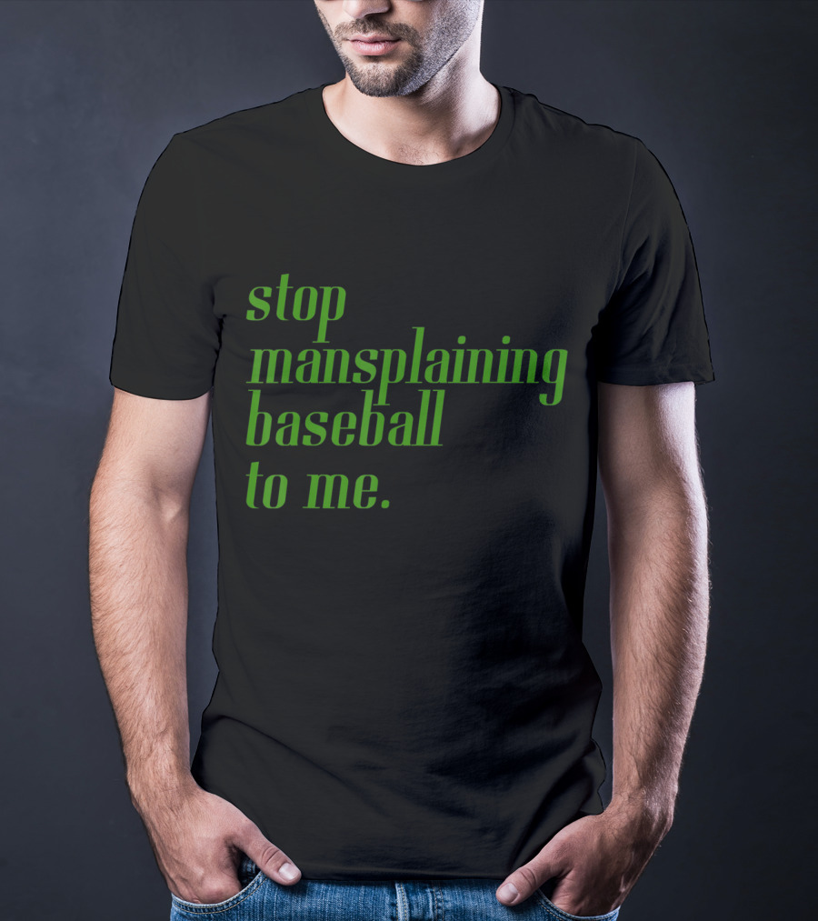 Stop Mansplaining Baseball To Me Green Text T-Shirt
