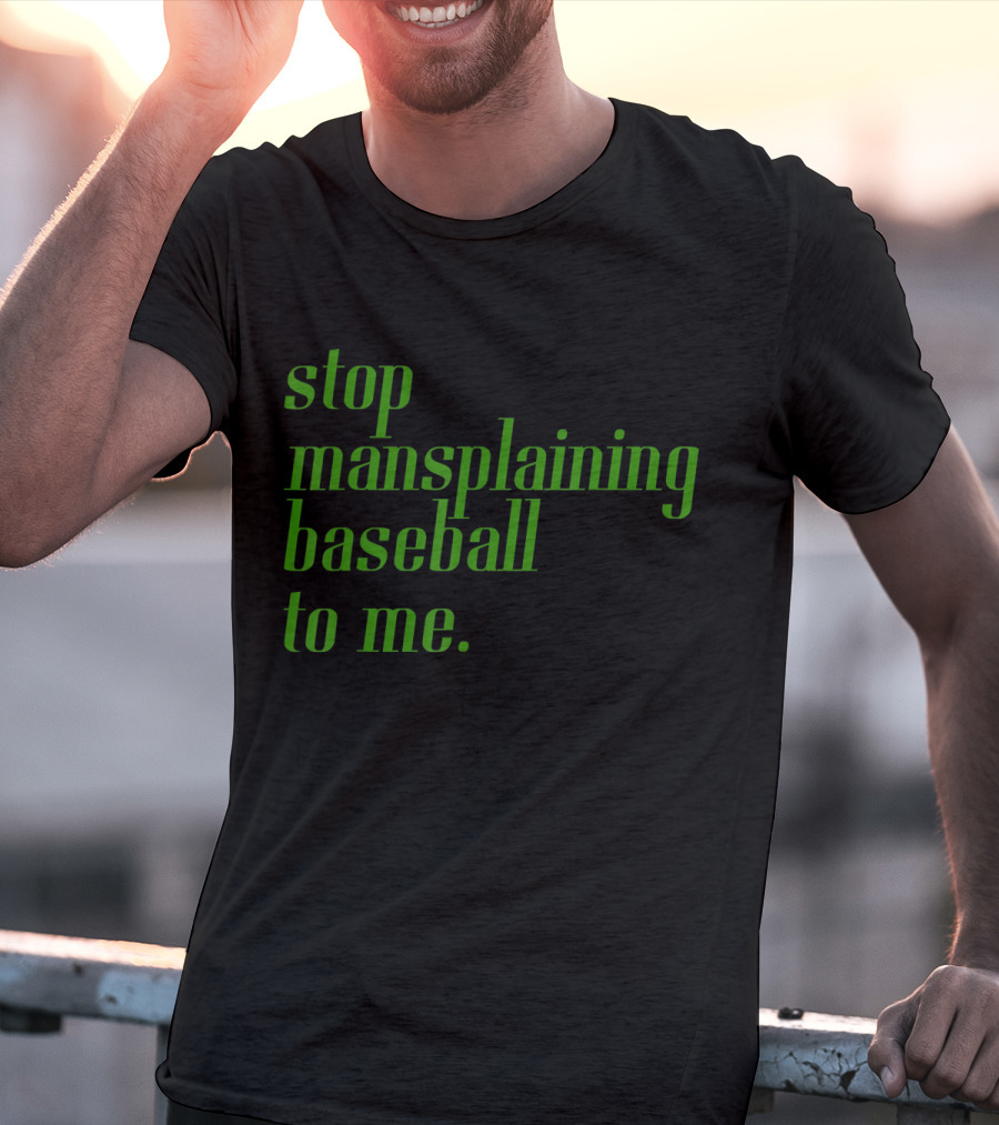 Stop Mansplaining Baseball To Me Green Text T-Shirt