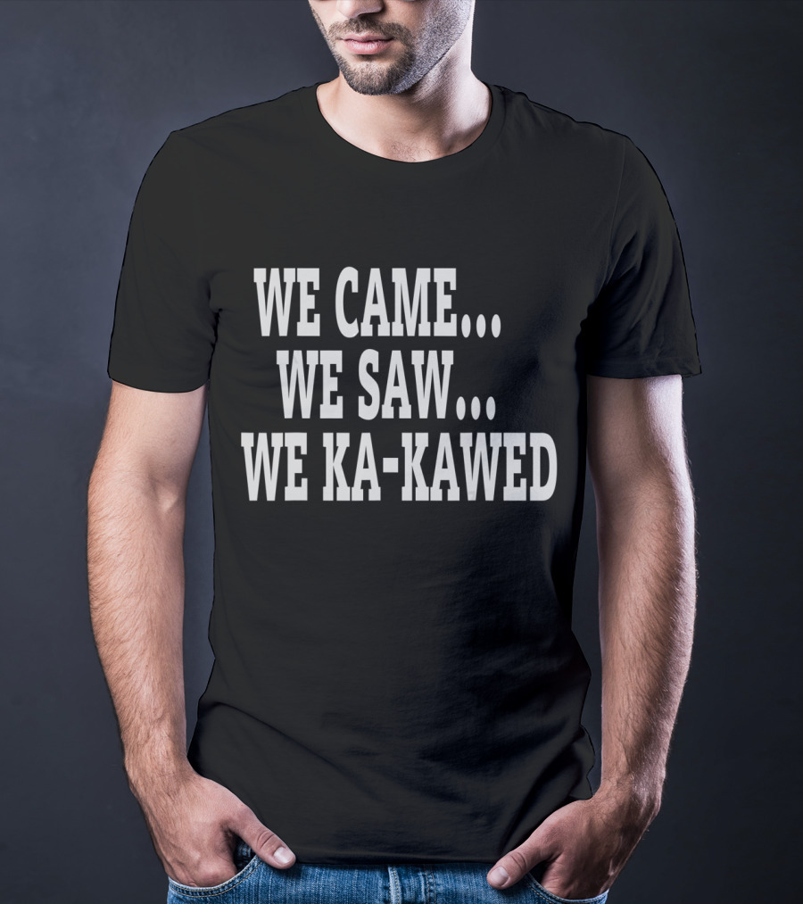 We Came We Saw We Ka-Kawed T-Shirt