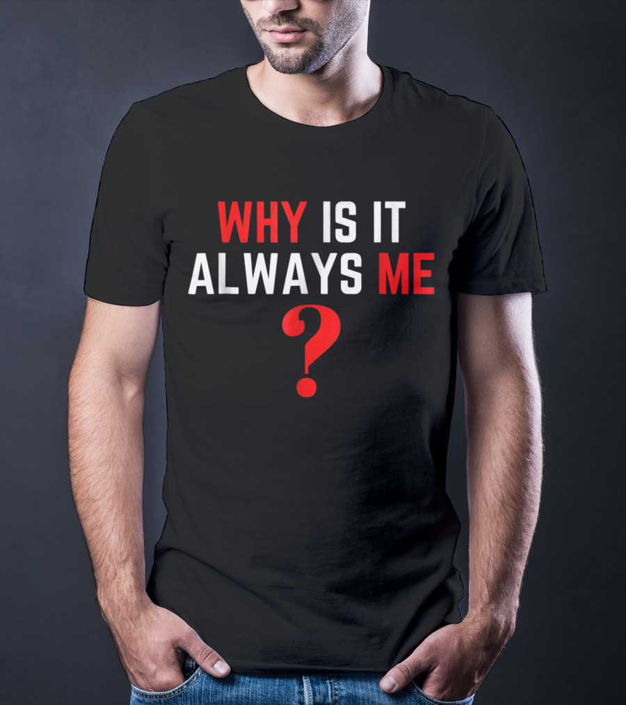 Why Is It Always Me? T-Shirt