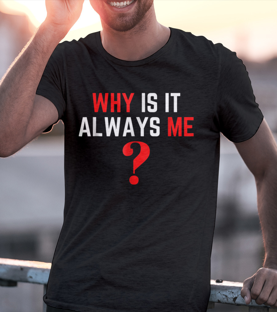 Why Is It Always Me? T-Shirt