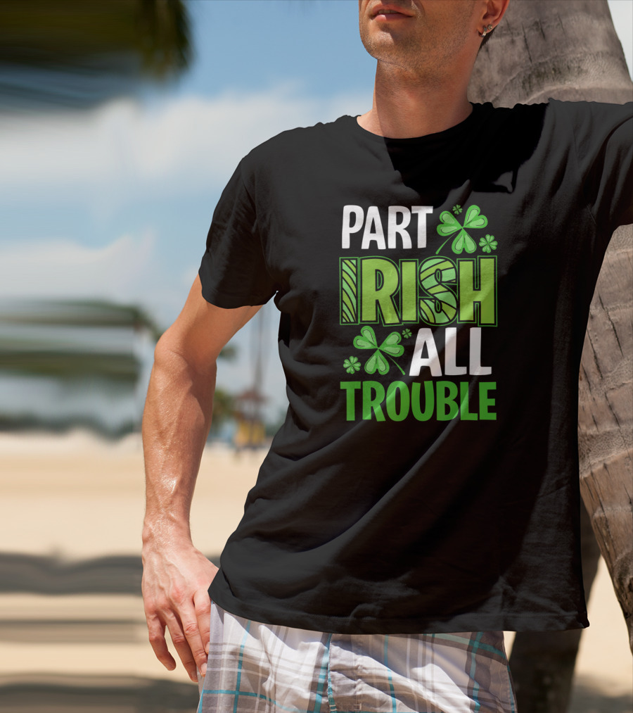 Part Irish All Trouble Patrick Shamrock Clover St. Patrick's Day T-Shirt