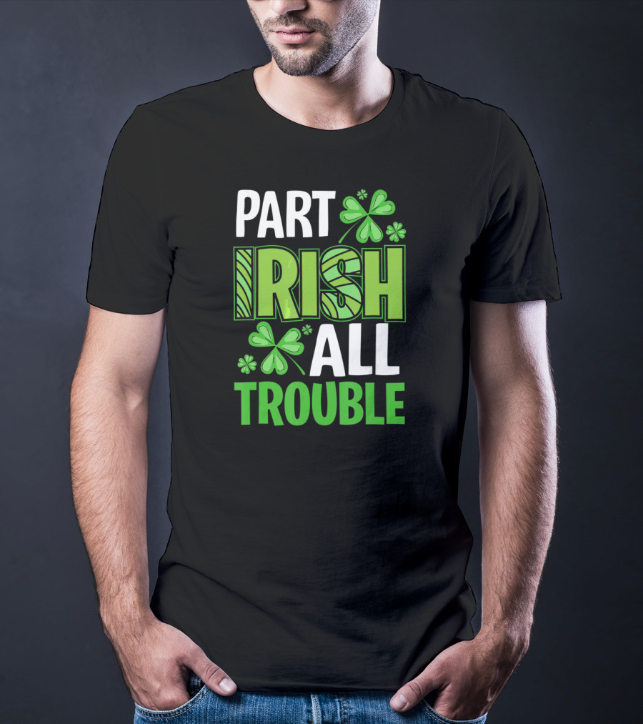 Part Irish All Trouble Patrick Shamrock Clover St. Patrick's Day T-Shirt