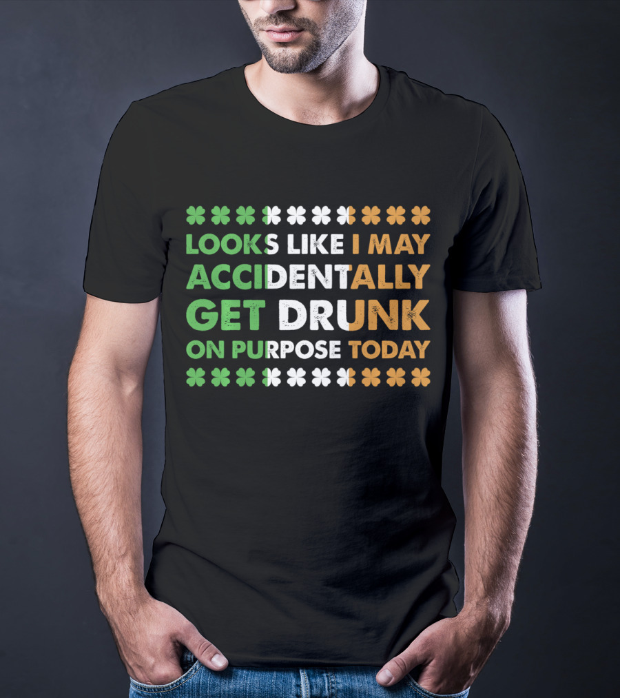 Looks Like I May Accidentally Get Drunk On Purpose Today Irish Clover Colors T-Shirt