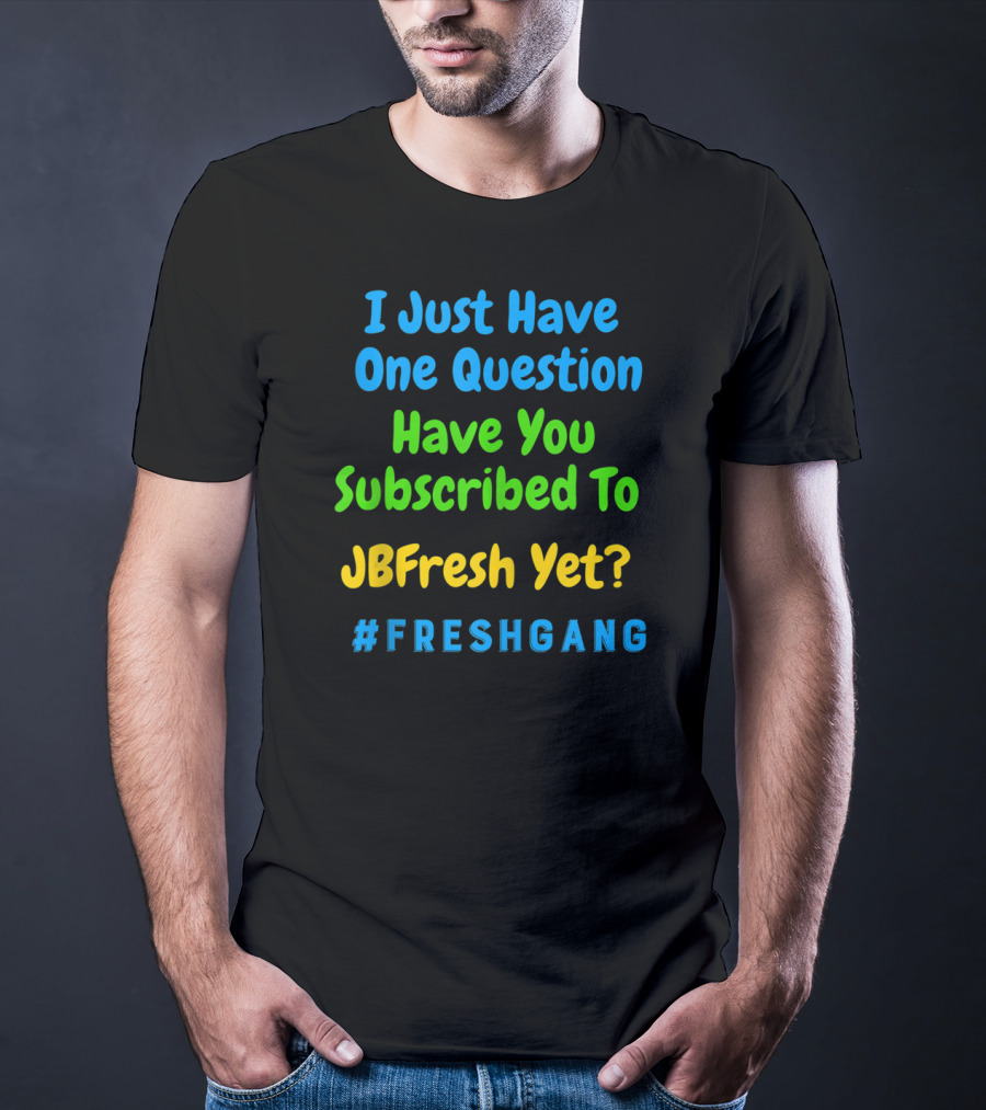 I Just Have One Question Have You Subscribed To JBFresh Yet #FRESHGANG T-Shirt