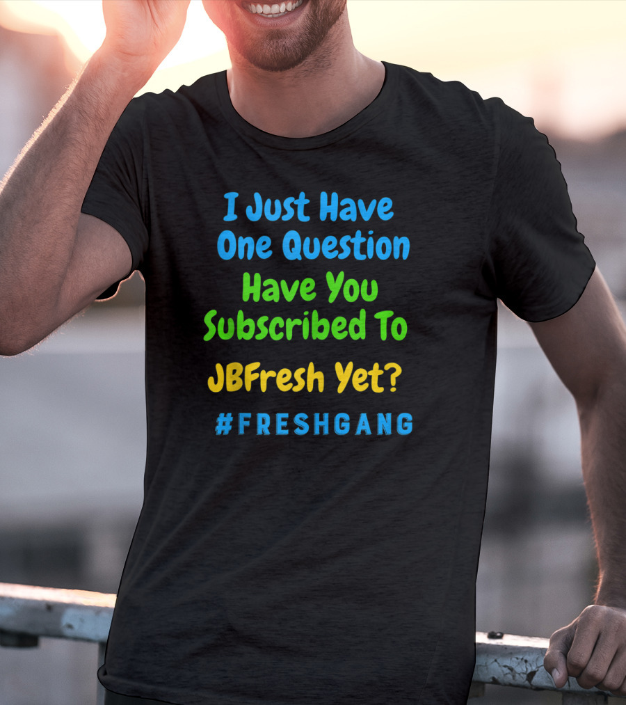 I Just Have One Question Have You Subscribed To JBFresh Yet #FRESHGANG T-Shirt