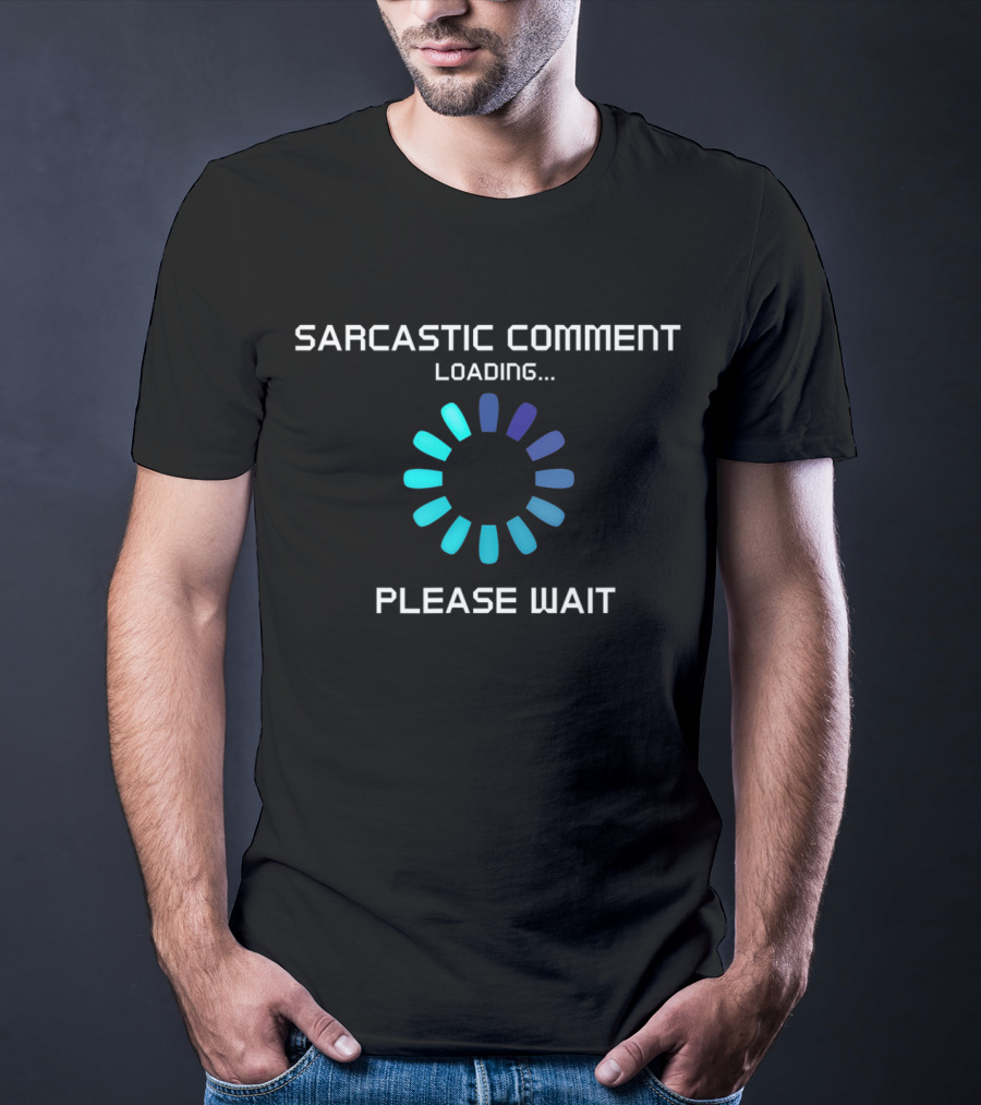 Sarcastic Comment Loading Please Wait T-Shirt