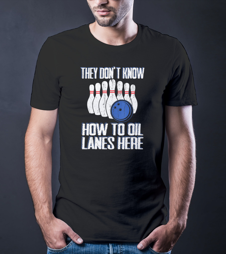 They Don't Know How To Oil Lanes Here Bowling Pins And Ball T-Shirt