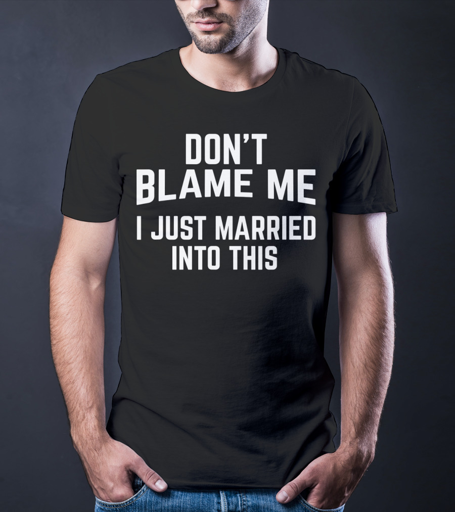 Don't Blame Me I Just Married Into This T-Shirt