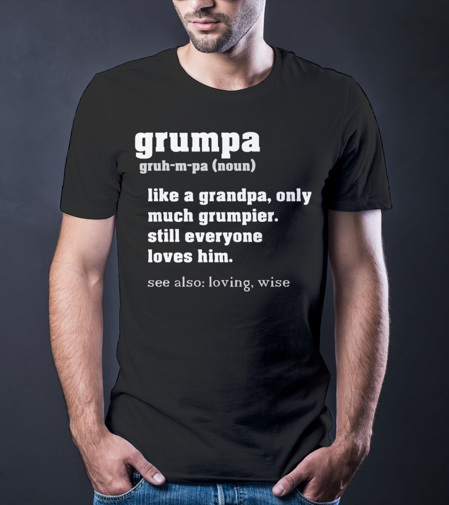 Grumpa Definition Noun Gruh-M-Pa Like A Grandpa Only Much Grumpier Still Everyone Loves Him See Also Loving Wise T-Shirt