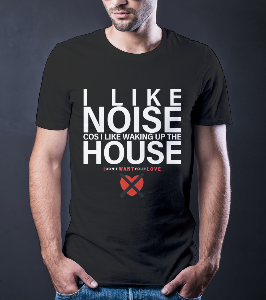 I Like Noise Cos I Like Waking Up The House I Don't Want Your Love Duran T-Shirt