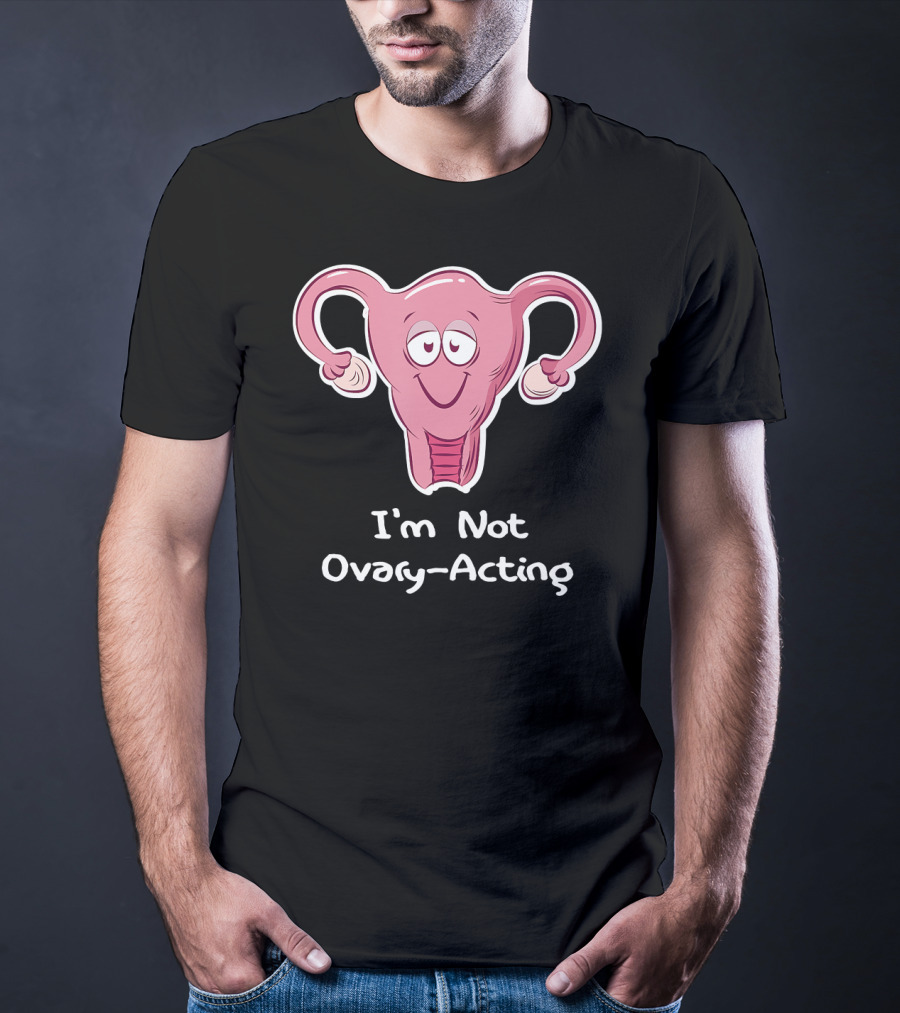 I'm Not Ovary Acting Empowerment Uterus Cartoon T-Shirt