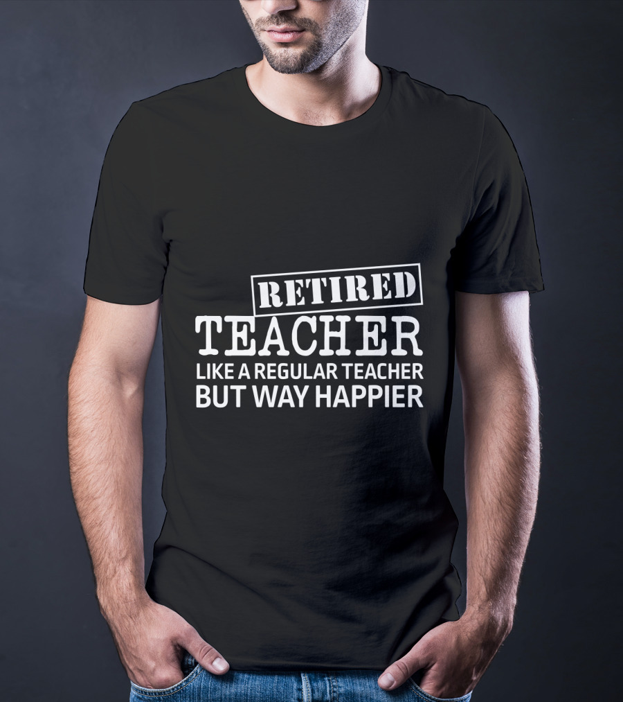 Retired Teacher Like A Regular Teacher But Way Happier T-Shirt
