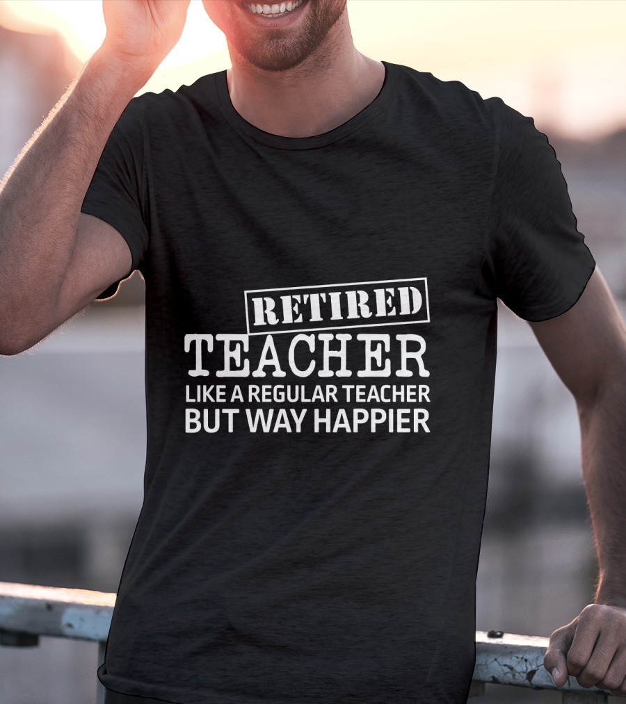 Retired Teacher Like A Regular Teacher But Way Happier T-Shirt