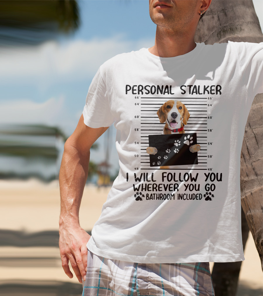 Personal Stalker Beagle I Will Follow You Wherever You Go Bathroom Included T-Shirt