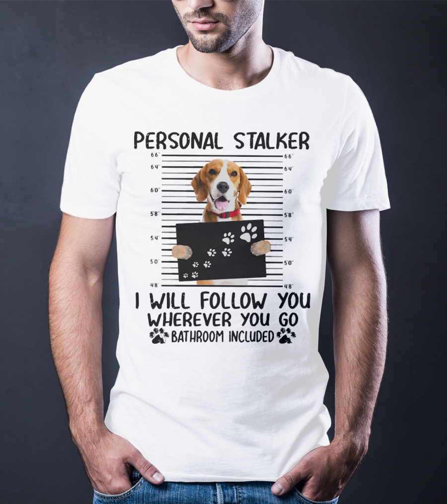 Personal Stalker Beagle I Will Follow You Wherever You Go Bathroom Included T-Shirt